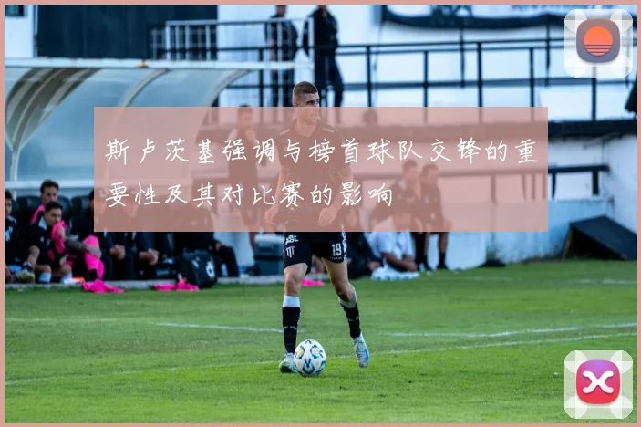斯卢茨基强调与榜首球队交锋的重要性及其对比赛的影响