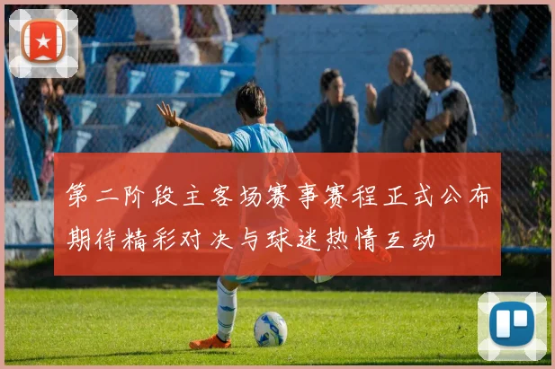 第二阶段主客场赛事赛程正式公布期待精彩对决与球迷热情互动
