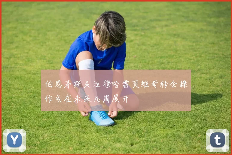 伯恩茅斯关注穆哈雷莫维奇转会操作或在未来几周展开