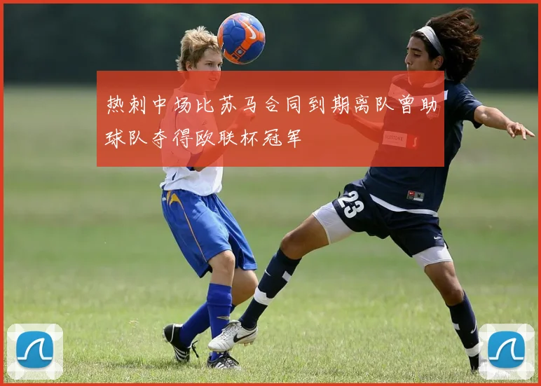 热刺中场比苏马合同到期离队曾助球队夺得欧联杯冠军