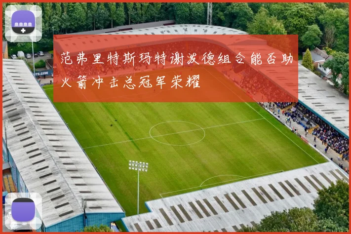范弗里特斯玛特谢泼德组合能否助火箭冲击总冠军荣耀