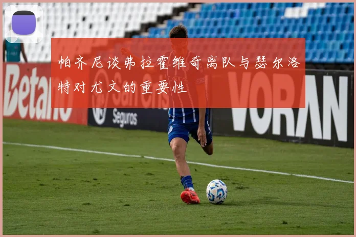 帕齐尼谈弗拉霍维奇离队与瑟尔洛特对尤文的重要性