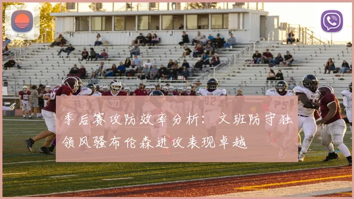 季后赛攻防效率分析：文班防守独领风骚布伦森进攻表现卓越