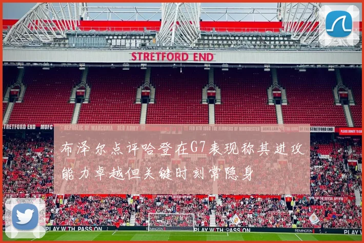布泽尔点评哈登在G7表现称其进攻能力卓越但关键时刻常隐身