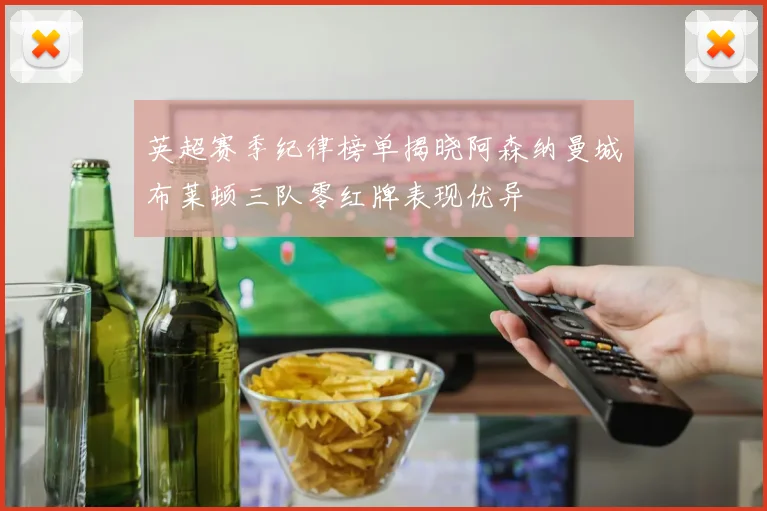 英超赛季纪律榜单揭晓阿森纳曼城布莱顿三队零红牌表现优异